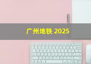 广州地铁 2025